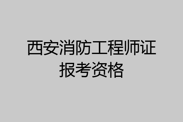 西安消防工程师证报考资格