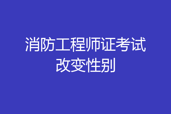 消防工程师证考试改变性别