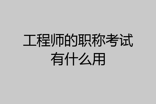 工程师的职称考试有什么用