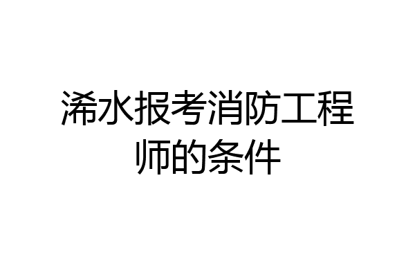 浠水报考消防工程师的条件