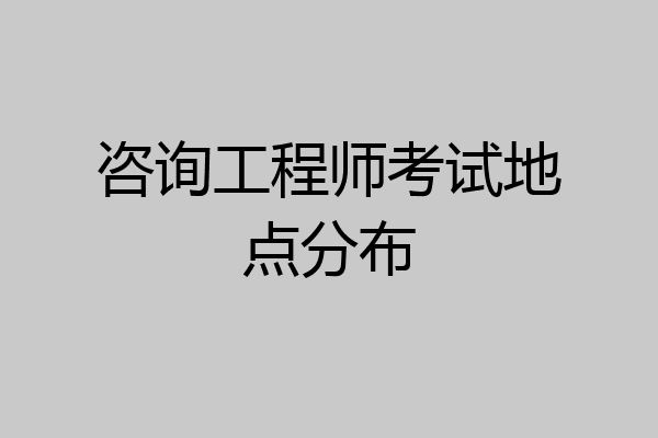 咨询工程师考试地点分布