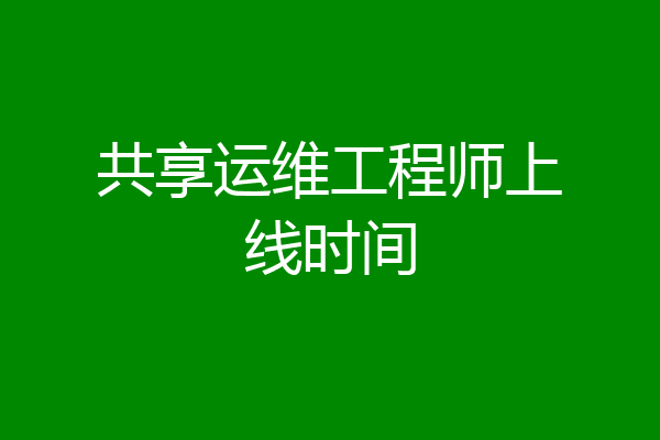 共享运维工程师上线时间