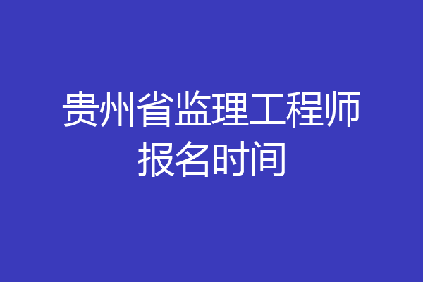 贵州省监理工程师报名时间