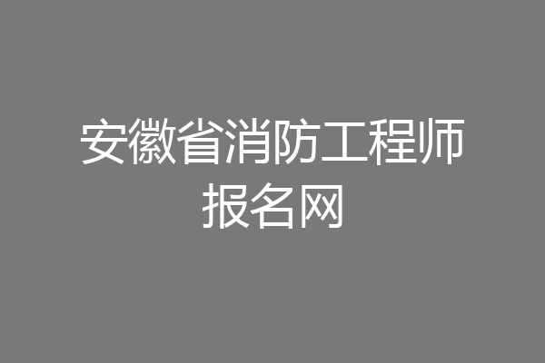 安徽省消防工程师报名网