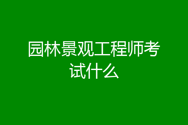 园林景观工程师考试什么