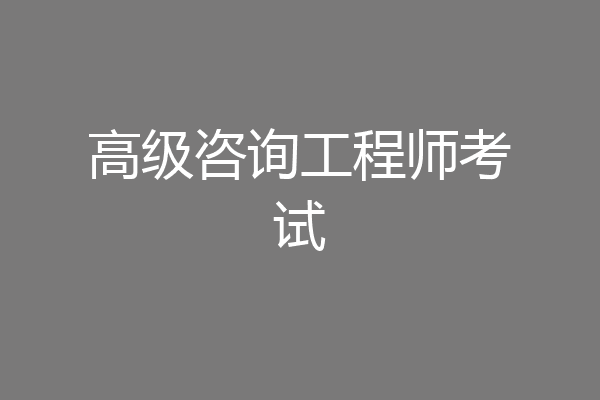 高级咨询工程师考试