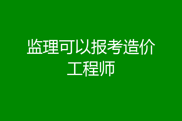 监理可以报考造价工程师