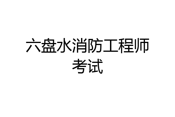 六盘水消防工程师考试