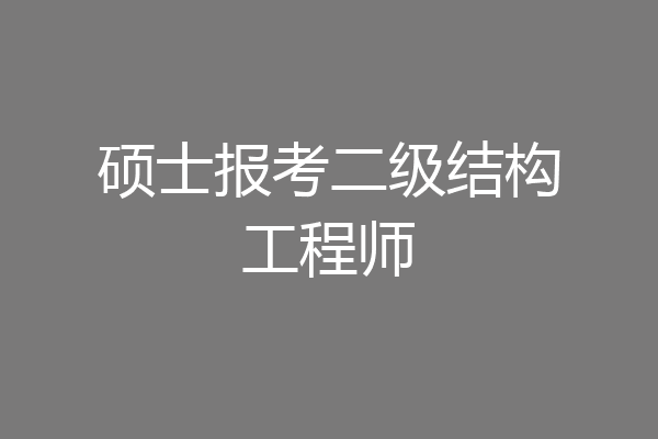 硕士报考二级结构工程师