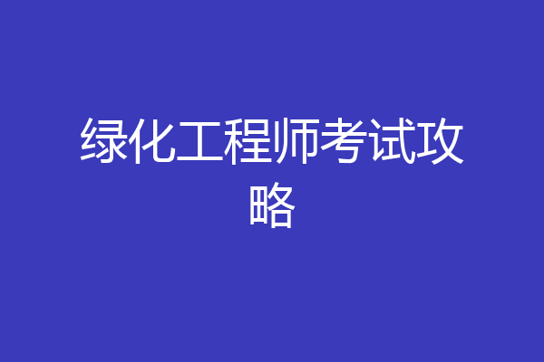 绿化工程师考试攻略