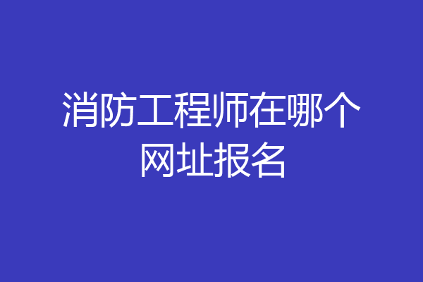 消防工程师在哪个网址报名