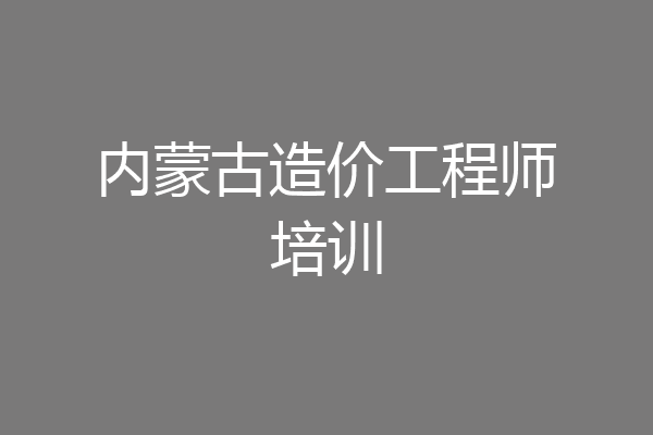 内蒙古造价工程师培训