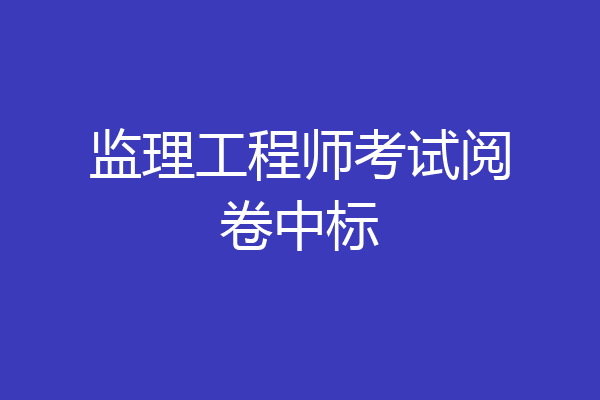 监理工程师考试阅卷中标