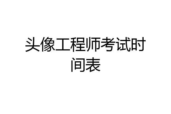 头像工程师考试时间表