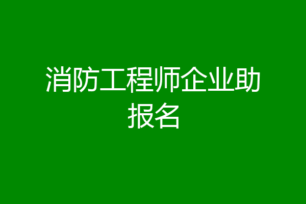 消防工程师企业助报名