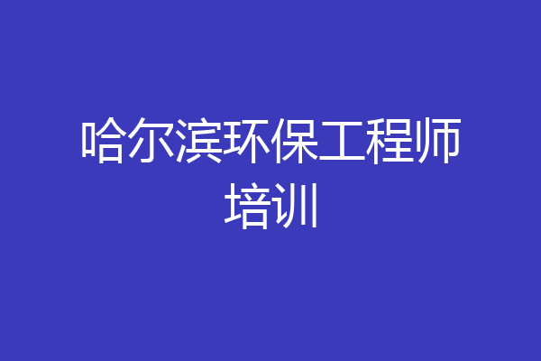 哈尔滨环保工程师培训