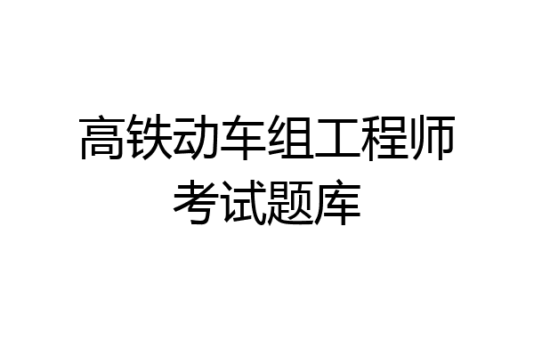 高铁动车组工程师考试题库
