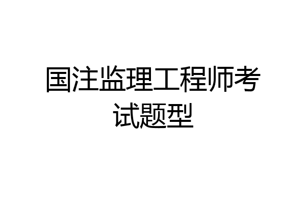 国注监理工程师考试题型