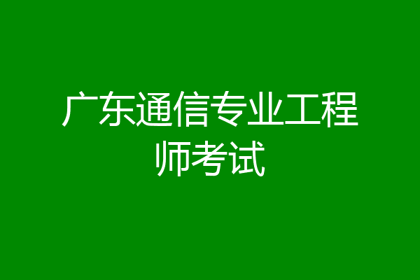 广东通信专业工程师考试