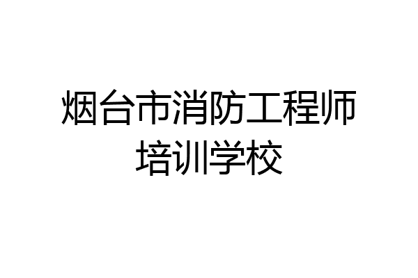 烟台市消防工程师培训学校