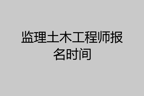 监理土木工程师报名时间