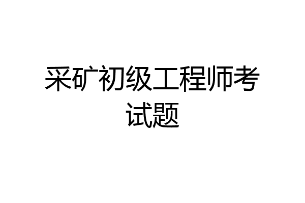 采矿初级工程师考试题