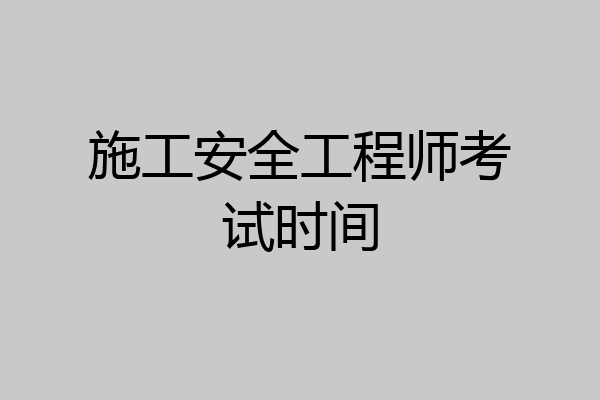 施工安全工程师考试时间