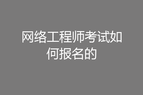 网络工程师考试如何报名的