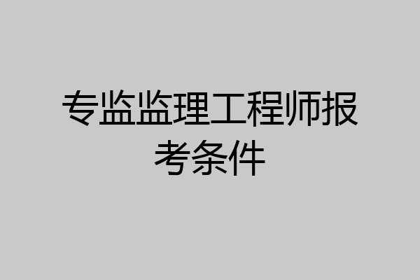 专监监理工程师报考条件