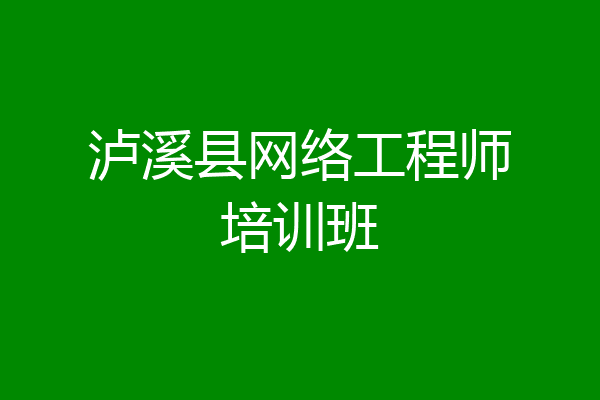 泸溪县网络工程师培训班