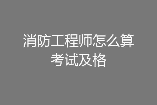 消防工程师怎么算考试及格