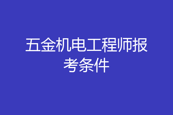 五金机电工程师报考条件