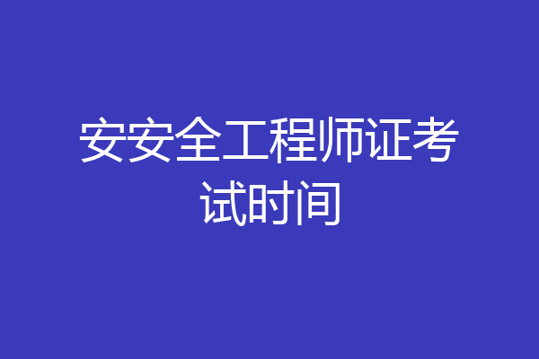 安安全工程师证考试时间