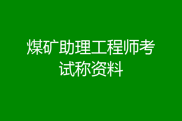 煤矿助理工程师考试称资料