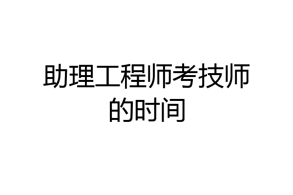 助理工程师考技师的时间