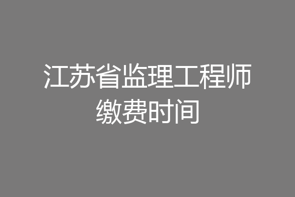 江苏省监理工程师缴费时间