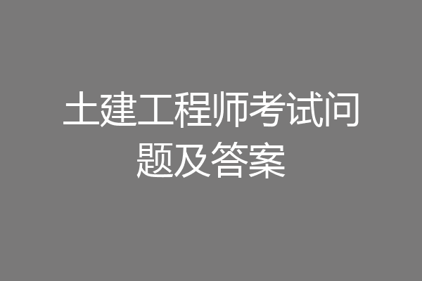 土建工程师考试问题及答案