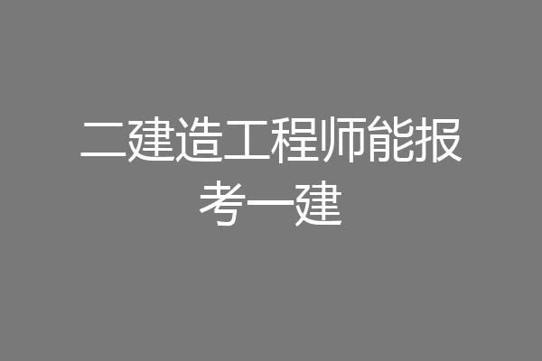 二建造工程师能报考一建