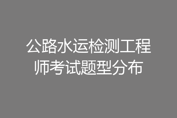 公路水运检测工程师考试题型分布