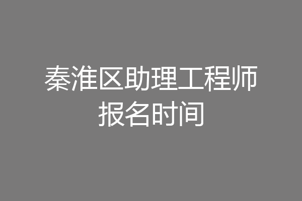 秦淮区助理工程师报名时间