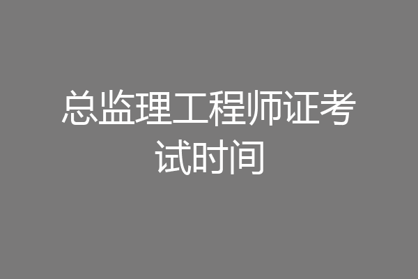 总监理工程师证考试时间