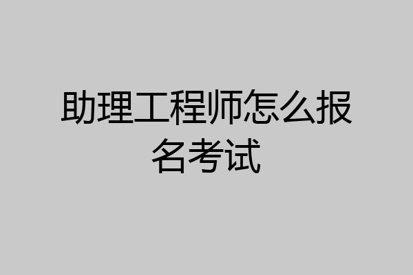 助理工程师怎么报名考试