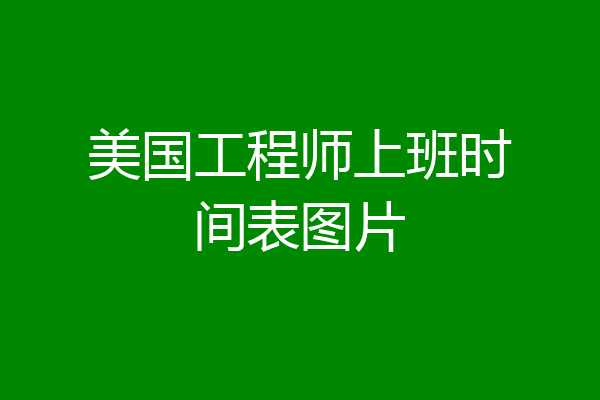 美国工程师上班时间表图片