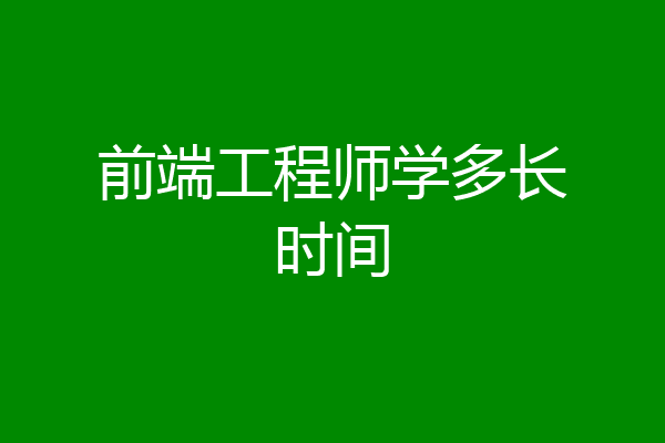 前端工程师学多长时间