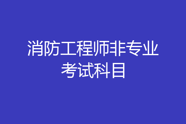 消防工程师非专业考试科目