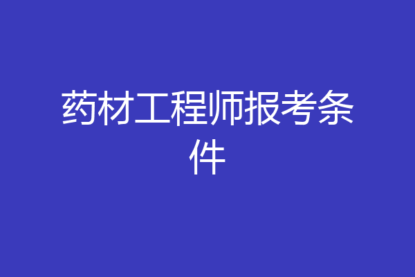 药材工程师报考条件