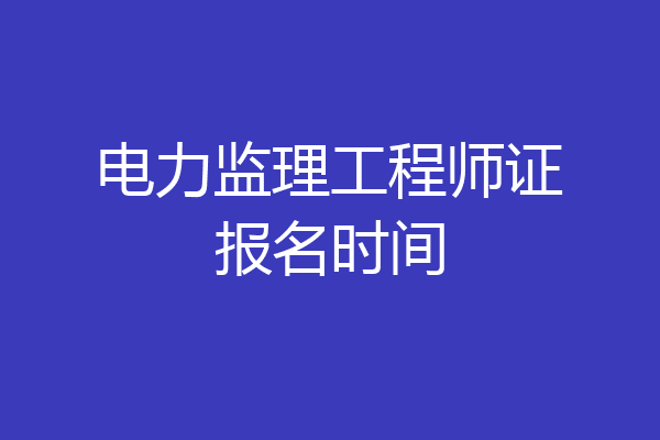 电力监理工程师证报名时间