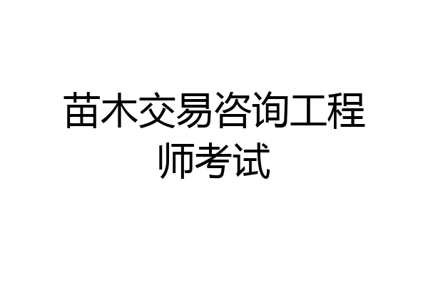 苗木交易咨询工程师考试