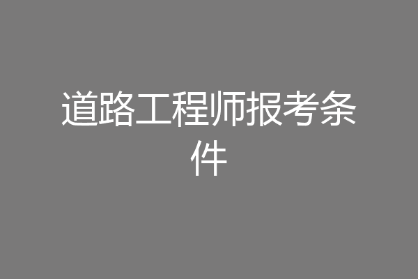 道路工程师报考条件