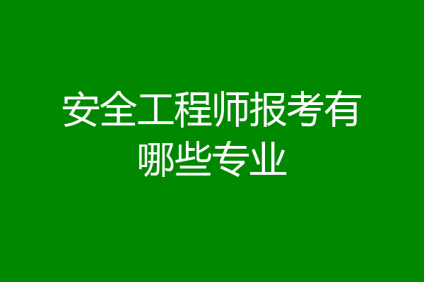 安全工程师报考有哪些专业